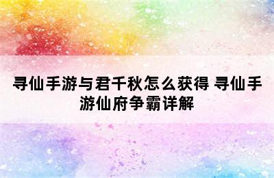 寻仙手游与君千秋怎么获得 寻仙手游仙府争霸详解